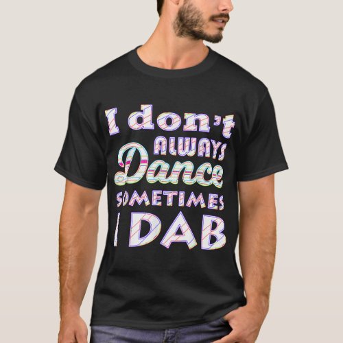 I Dont Always Dance Sometimes I Dab Princess Glow T_Shirt