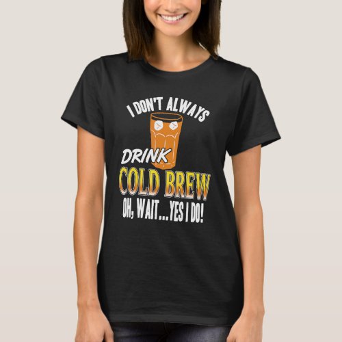 I Dont Always Drink Cold Brew Oh Wait Yes I Do Pr T_Shirt