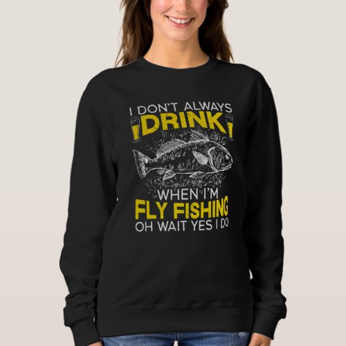 I Dont Always Drink When Im Fly Fishing Beer Dri Sweatshirt