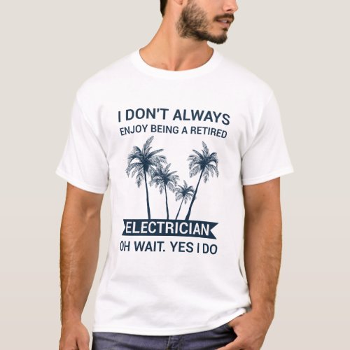 I dont always enjoy being a retired electrician  T_Shirt
