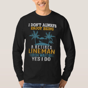 I Dont Always Enjoy Being A Retired Lineman Wait Y T-Shirt