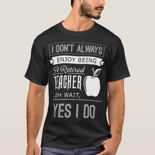 i dont always enjoy being a retired teacher of wa T_Shirt