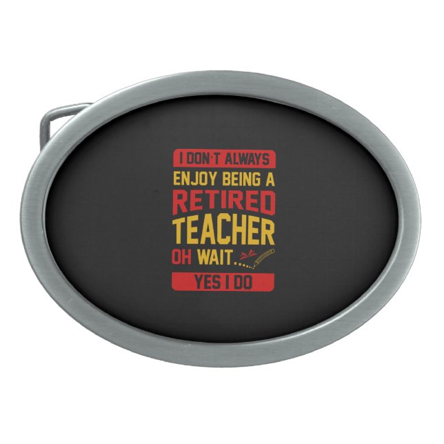 I Don't Always Enjoy Being A Retired Teacher Yes I Belt Buckle (Front)
