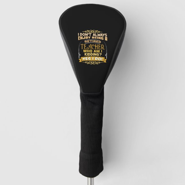 I Don't Always Enjoy Being A Retired Teacher Yes I Golf Head Cover (Front)