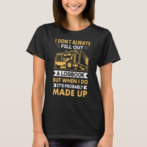 I Dont Always Fill Out A Logbook  Sarcastic Truck T_Shirt