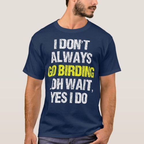 I Dont Always Go Birding BirdWatching Watcher T_Shirt