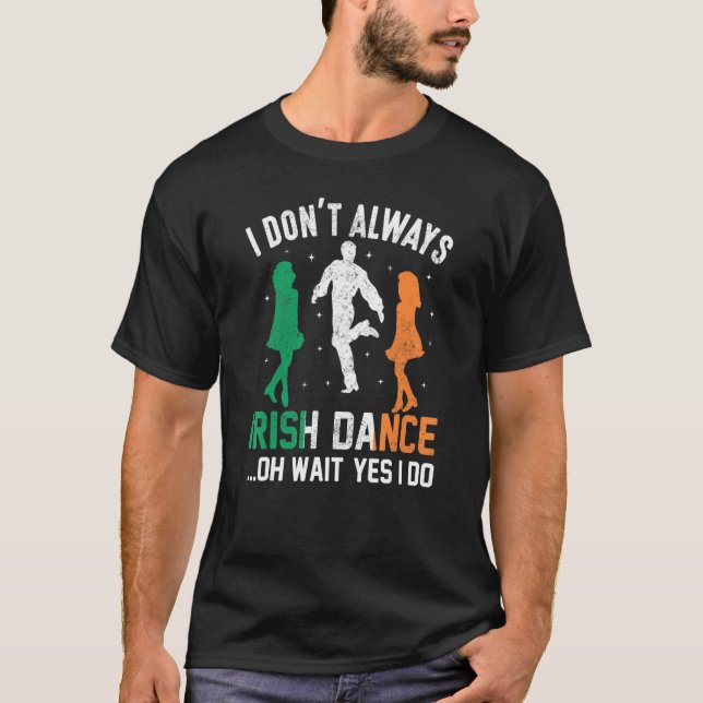 I Don't Always Irish Dance Oh Wait Yes I Do St Pat T-Shirt (Front)