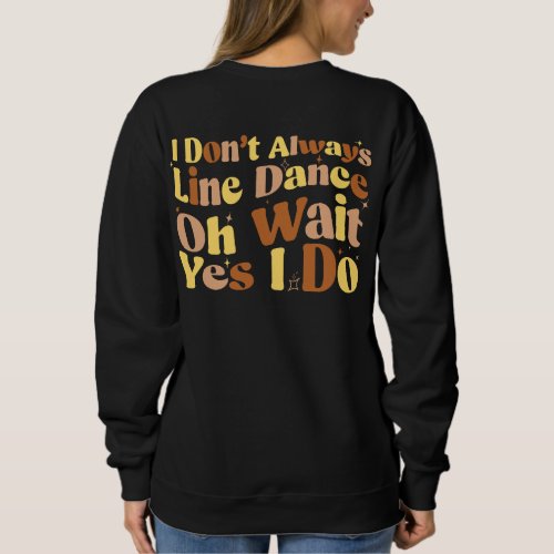 I Dont Always Line Dance Oh Wait Yes I Do Sweatshirt