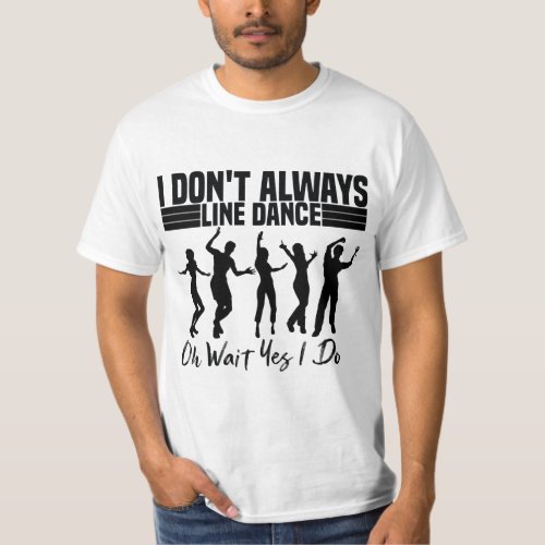 i dont always line dance oh wait yes i do T_Shirt