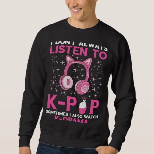 I Dont Always Listen K Pop Song Korean Music K Po Sweatshirt