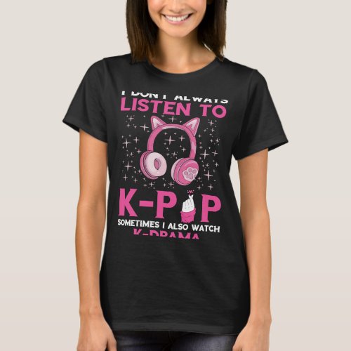 I Dont Always Listen K Pop Song Korean Music K Po T_Shirt