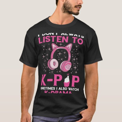 I Dont Always Listen K Pop Song Korean Music K Po T_Shirt