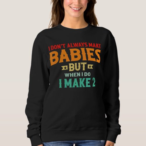 I Dont Always Make Babies But When I Do I Make 2 Sweatshirt