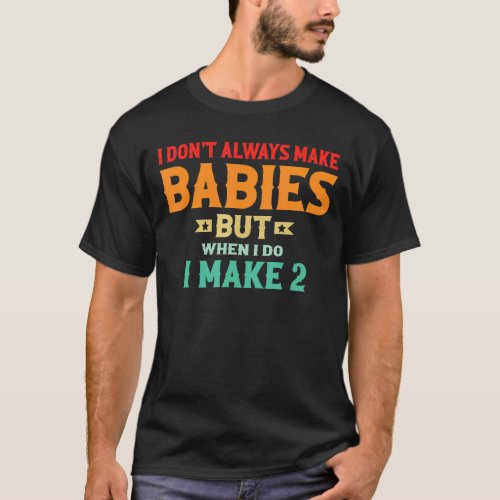 I Dont Always Make Babies But When I Do I Make 2 T_Shirt