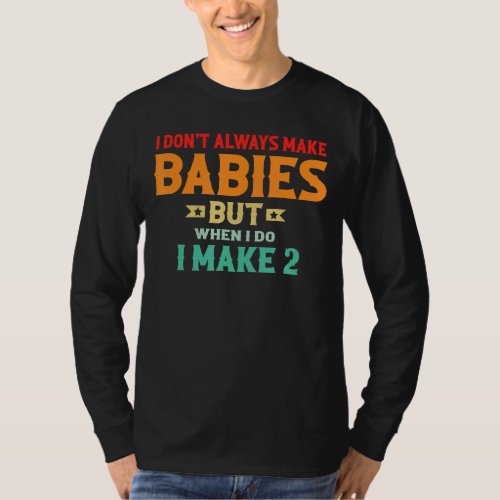 I Dont Always Make Babies But When I Do I Make 2 T_Shirt