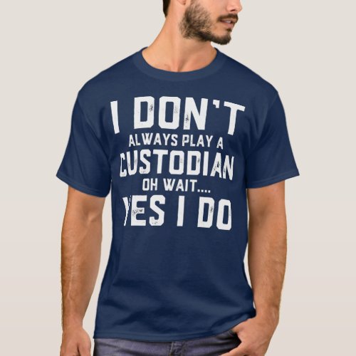 I Dont Always Play A Custodian T_Shirt