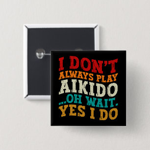 I Don't Always Play Aikido Oh Wait Yes I Do Funny Button