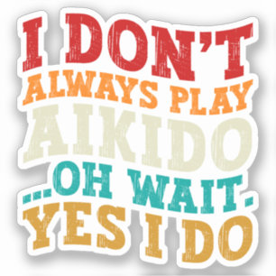 I Don't Always Play Aikido Oh Wait Yes I Do Funny Sticker