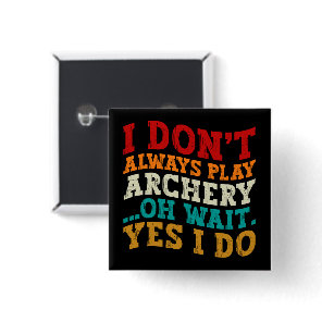 I Don't Always Play Archery Oh Wait Yes I Do Funny Button