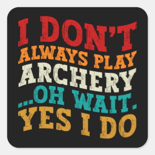 I Don't Always Play Archery Oh Wait Yes I Do Funny Square Sticker