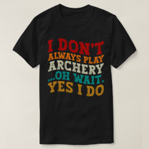 I Don't Always Play Archery Oh Wait Yes I Do Funny T-Shirt