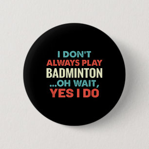 I Dont Always Play Badminton Oh Wait Funny Sports Button