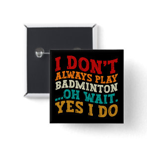 I Don't Always Play Badminton Oh Wait Yes I Do  Button