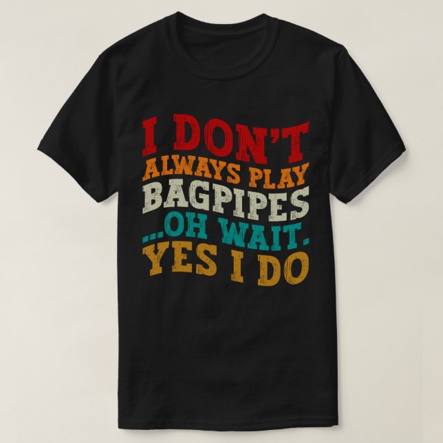 I Don't Always Play Bagpipes Oh Wait Yes I Do Cool T-Shirt (Design Front)