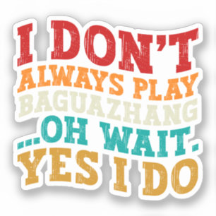 I Don't Always Play Baguazhang Oh Wait Yes I Do  Sticker