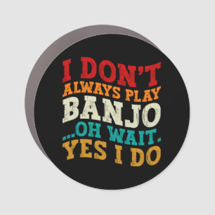 I Don't Always Play Banjo Oh Wait Yes I Do Funny Car Magnet