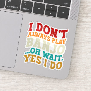 I Don't Always Play Banjo Oh Wait Yes I Do Funny Sticker