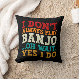 I Don't Always Play Banjo Oh Wait Yes I Do Funny Throw Pillow