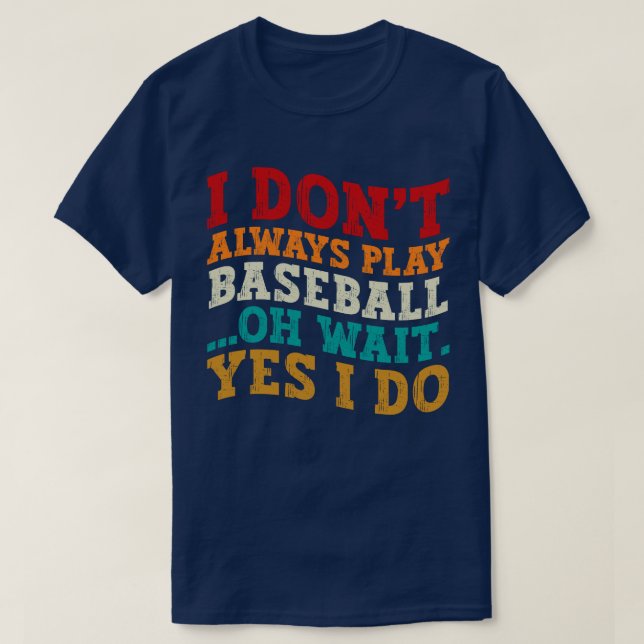 I Don't Always Play Baseball Oh Wait Yes I Do Cool T-Shirt (Design Front)