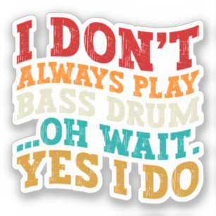 I Don't Always Play Bass Drum Oh Wait Yes I Do Sticker