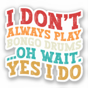 I Don't Always Play Bongo Drums Oh Wait Yes I Do Sticker