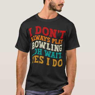 I Don't Always Play Bowling Oh Wait Yes I Do Funny T-Shirt