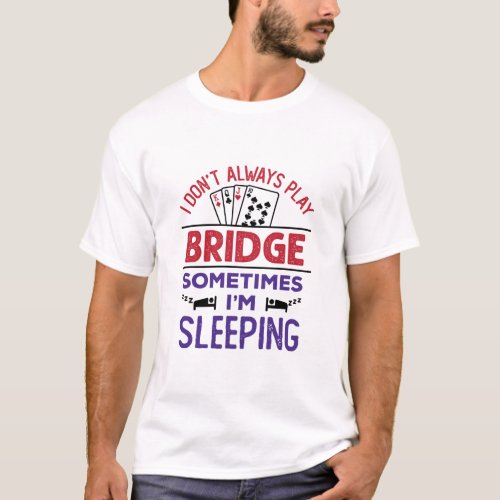 I Dont Always Play Bridge Sometimes Im Sleeping T_Shirt