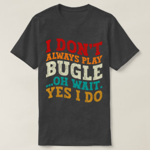 I Don't Always Play Bugle Oh Wait Yes I Do Humor T-Shirt