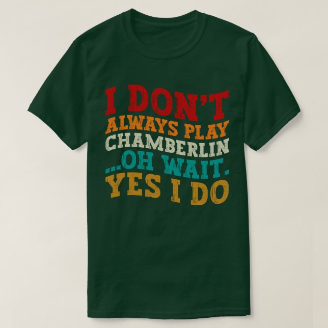 I Don't Always Play Chamberlin Oh Wait Yes I Do T-Shirt (Design Front)