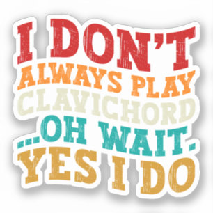 I Don't Always Play Clavichord Oh Wait Yes I Do Sticker