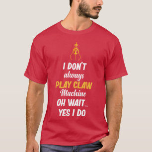I Dont Always Play Claw Machines Oh Wait Yes funny T-Shirt