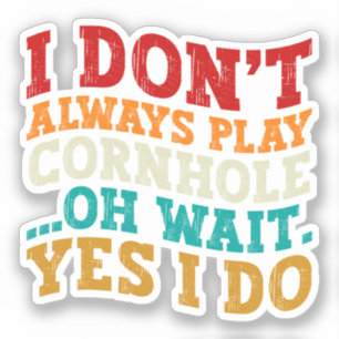 I Don't Always Play Cornhole Oh Wait Yes I Do Cool Sticker
