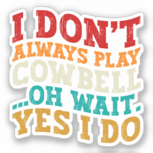I Don't Always Play Cowbell Oh Wait Yes I Do Funny Sticker