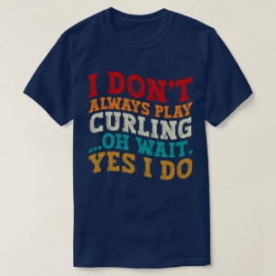 I Don't Always Play Curling Oh Wait Yes I Do Funny T-Shirt