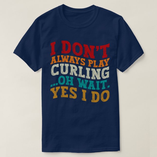 I Don't Always Play Curling Oh Wait Yes I Do Funny T-Shirt (Design Front)