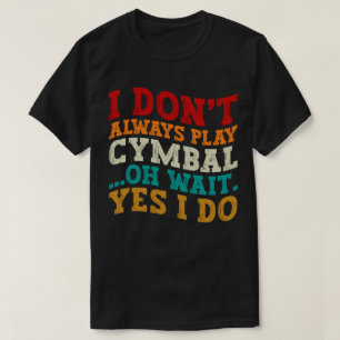 I Don't Always Play Cymbal Oh Wait Yes I Do Funny T-Shirt