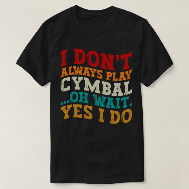 I Don't Always Play Cymbal Oh Wait Yes I Do Funny T-Shirt (Design Front)