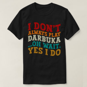I Don't Always Play Darbuka Oh Wait Yes I Do Humor T-Shirt