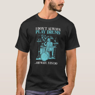 I Dont Always Play Drums Oh Wait Yes I Do Drummer T-Shirt