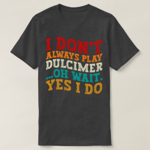 I Don't Always Play Dulcimer Oh Wait Yes I Do Cool T-Shirt